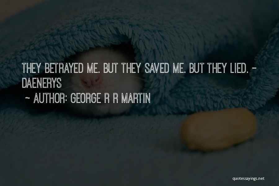 George R R Martin Quotes: They Betrayed Me. But They Saved Me. But They Lied. - Daenerys