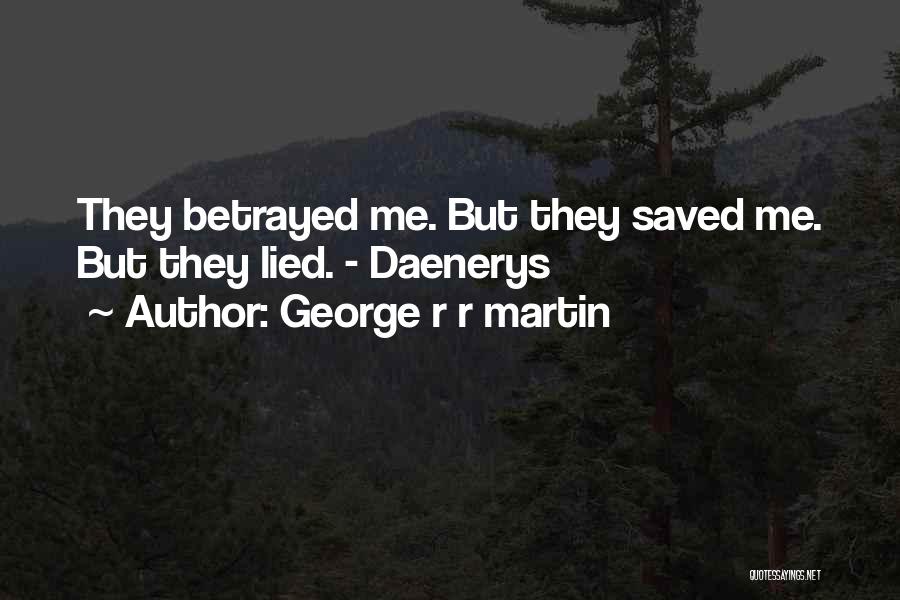 George R R Martin Quotes: They Betrayed Me. But They Saved Me. But They Lied. - Daenerys