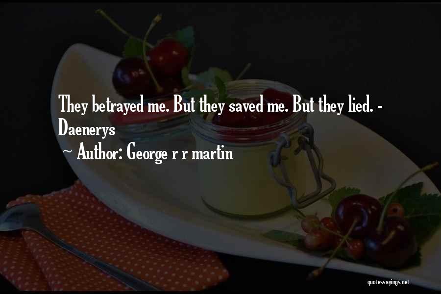 George R R Martin Quotes: They Betrayed Me. But They Saved Me. But They Lied. - Daenerys
