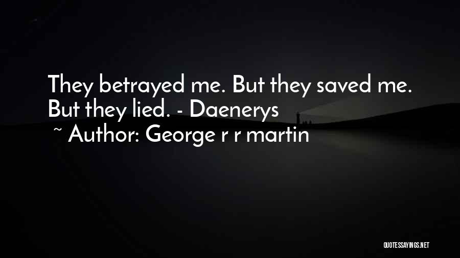 George R R Martin Quotes: They Betrayed Me. But They Saved Me. But They Lied. - Daenerys