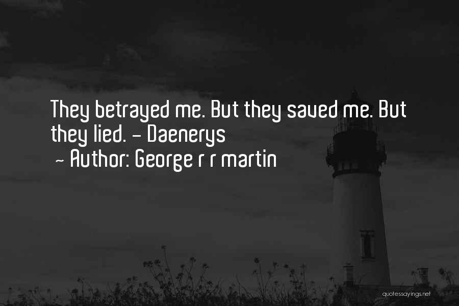 George R R Martin Quotes: They Betrayed Me. But They Saved Me. But They Lied. - Daenerys