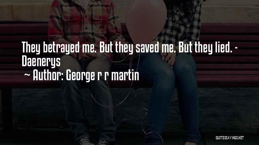 George R R Martin Quotes: They Betrayed Me. But They Saved Me. But They Lied. - Daenerys