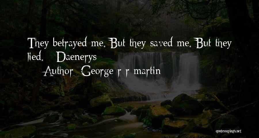 George R R Martin Quotes: They Betrayed Me. But They Saved Me. But They Lied. - Daenerys