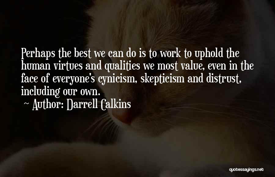 Darrell Calkins Quotes: Perhaps The Best We Can Do Is To Work To Uphold The Human Virtues And Qualities We Most Value, Even