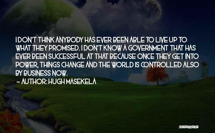 Hugh Masekela Quotes: I Don't Think Anybody Has Ever Been Able To Live Up To What They Promised. I Don't Know A Government