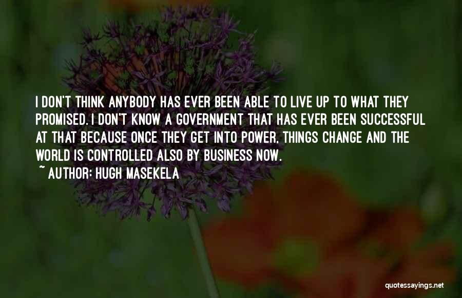 Hugh Masekela Quotes: I Don't Think Anybody Has Ever Been Able To Live Up To What They Promised. I Don't Know A Government