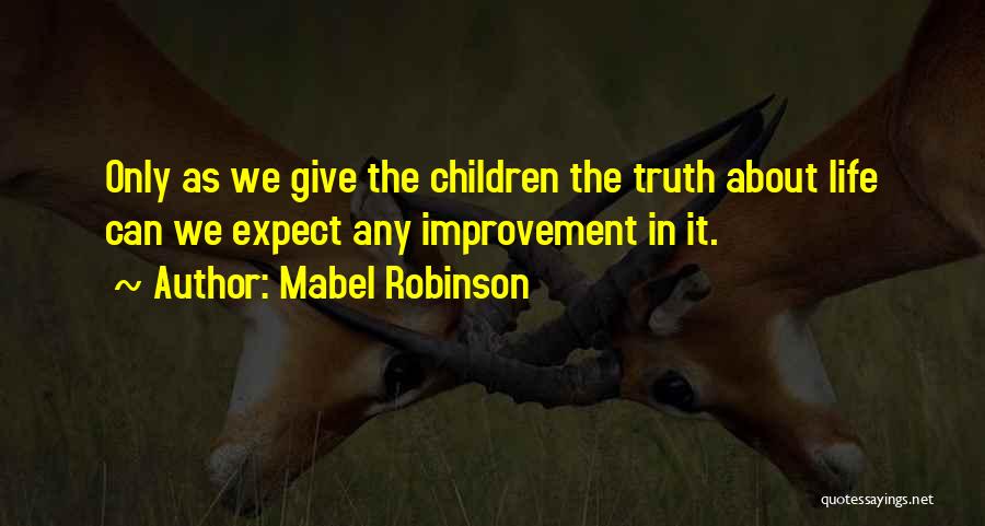 Mabel Robinson Quotes: Only As We Give The Children The Truth About Life Can We Expect Any Improvement In It.