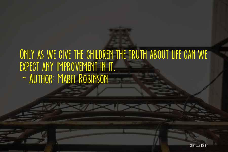 Mabel Robinson Quotes: Only As We Give The Children The Truth About Life Can We Expect Any Improvement In It.