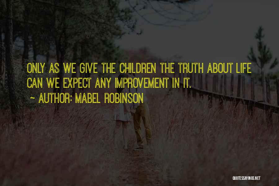 Mabel Robinson Quotes: Only As We Give The Children The Truth About Life Can We Expect Any Improvement In It.