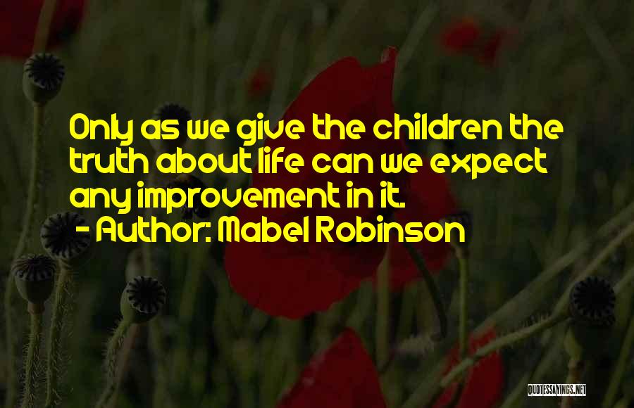 Mabel Robinson Quotes: Only As We Give The Children The Truth About Life Can We Expect Any Improvement In It.