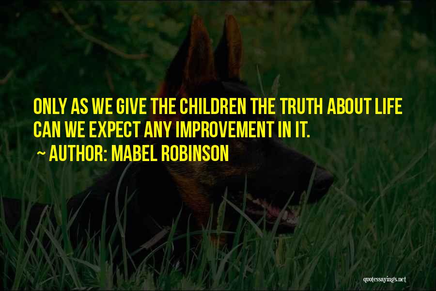 Mabel Robinson Quotes: Only As We Give The Children The Truth About Life Can We Expect Any Improvement In It.