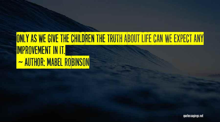 Mabel Robinson Quotes: Only As We Give The Children The Truth About Life Can We Expect Any Improvement In It.