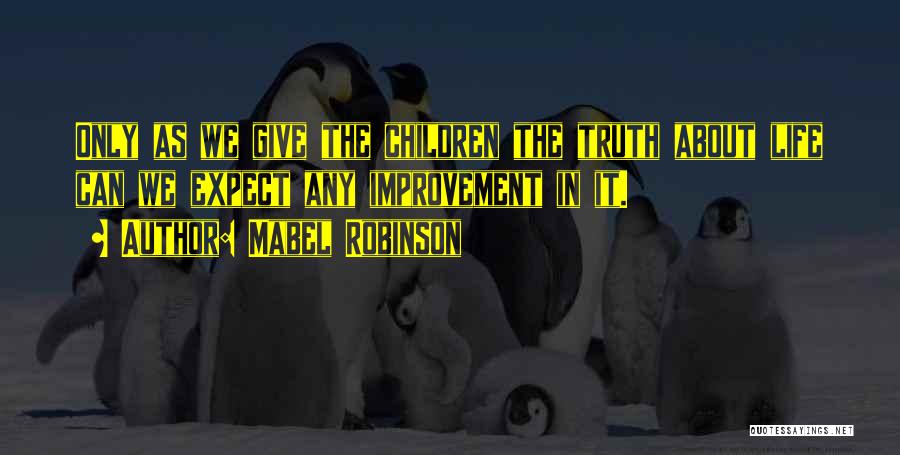 Mabel Robinson Quotes: Only As We Give The Children The Truth About Life Can We Expect Any Improvement In It.