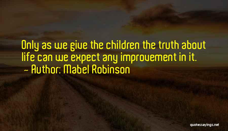 Mabel Robinson Quotes: Only As We Give The Children The Truth About Life Can We Expect Any Improvement In It.