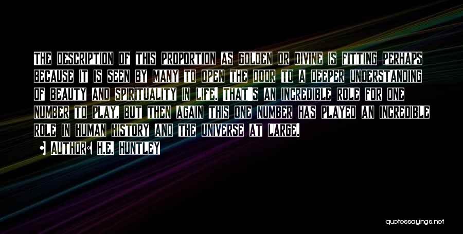 H.E. Huntley Quotes: The Description Of This Proportion As Golden Or Divine Is Fitting Perhaps Because It Is Seen By Many To Open