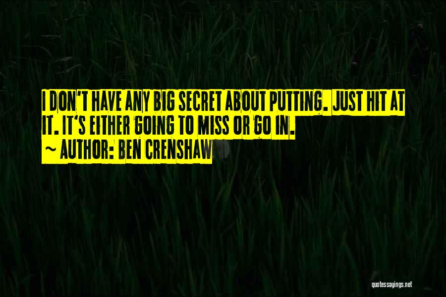 Ben Crenshaw Quotes: I Don't Have Any Big Secret About Putting. Just Hit At It. It's Either Going To Miss Or Go In.