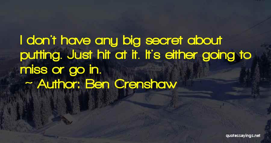 Ben Crenshaw Quotes: I Don't Have Any Big Secret About Putting. Just Hit At It. It's Either Going To Miss Or Go In.