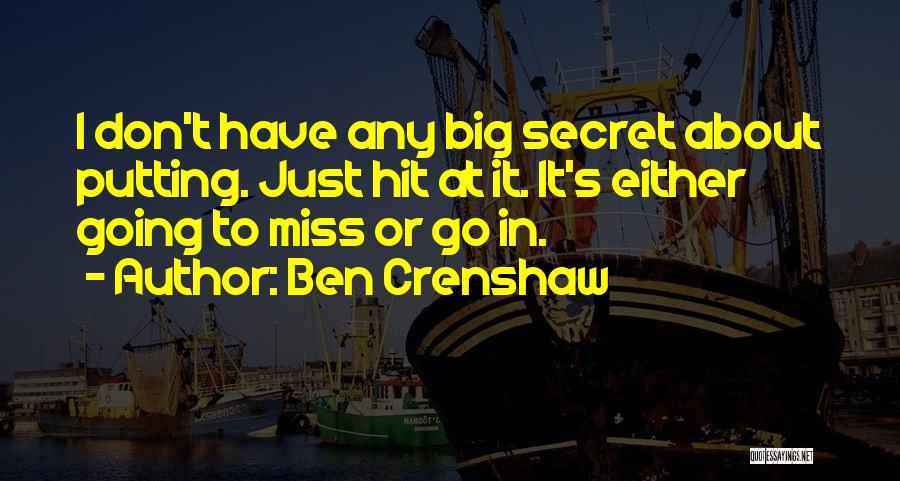 Ben Crenshaw Quotes: I Don't Have Any Big Secret About Putting. Just Hit At It. It's Either Going To Miss Or Go In.