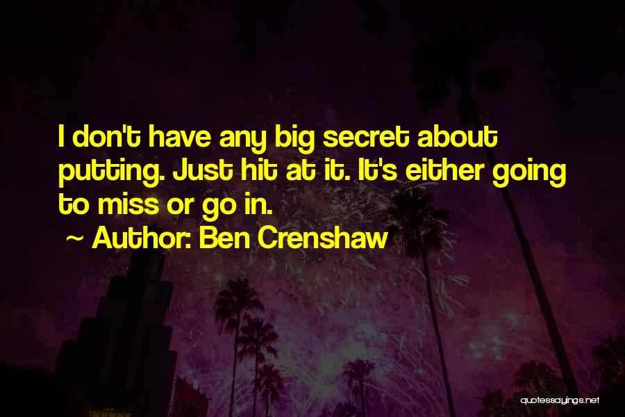 Ben Crenshaw Quotes: I Don't Have Any Big Secret About Putting. Just Hit At It. It's Either Going To Miss Or Go In.