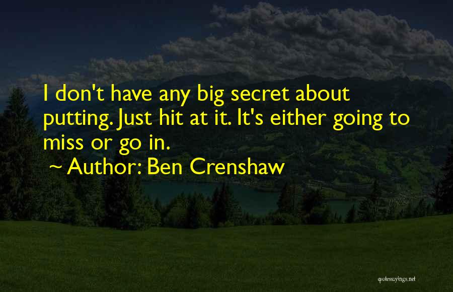 Ben Crenshaw Quotes: I Don't Have Any Big Secret About Putting. Just Hit At It. It's Either Going To Miss Or Go In.
