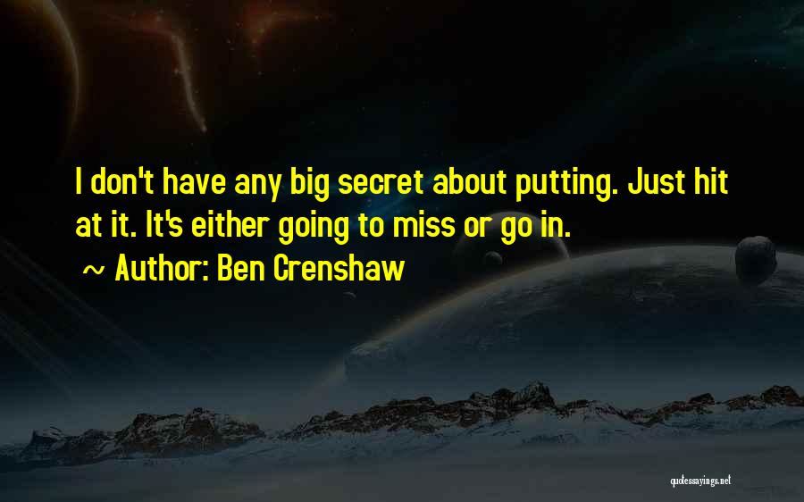 Ben Crenshaw Quotes: I Don't Have Any Big Secret About Putting. Just Hit At It. It's Either Going To Miss Or Go In.