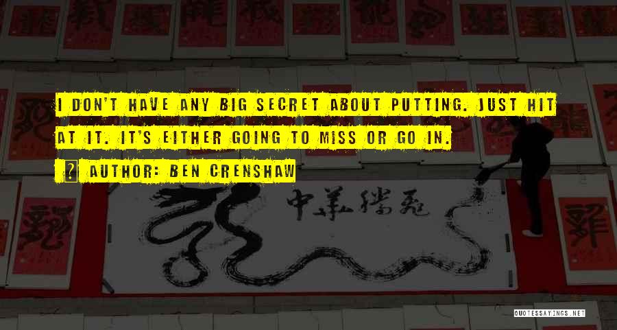 Ben Crenshaw Quotes: I Don't Have Any Big Secret About Putting. Just Hit At It. It's Either Going To Miss Or Go In.