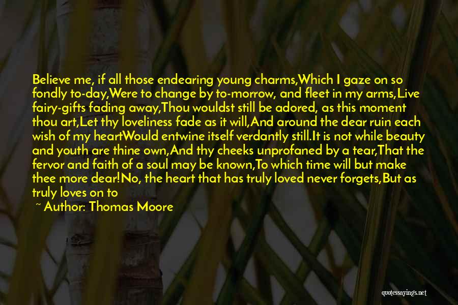 Thomas Moore Quotes: Believe Me, If All Those Endearing Young Charms,which I Gaze On So Fondly To-day,were To Change By To-morrow, And Fleet