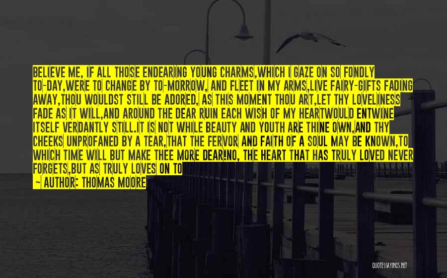 Thomas Moore Quotes: Believe Me, If All Those Endearing Young Charms,which I Gaze On So Fondly To-day,were To Change By To-morrow, And Fleet