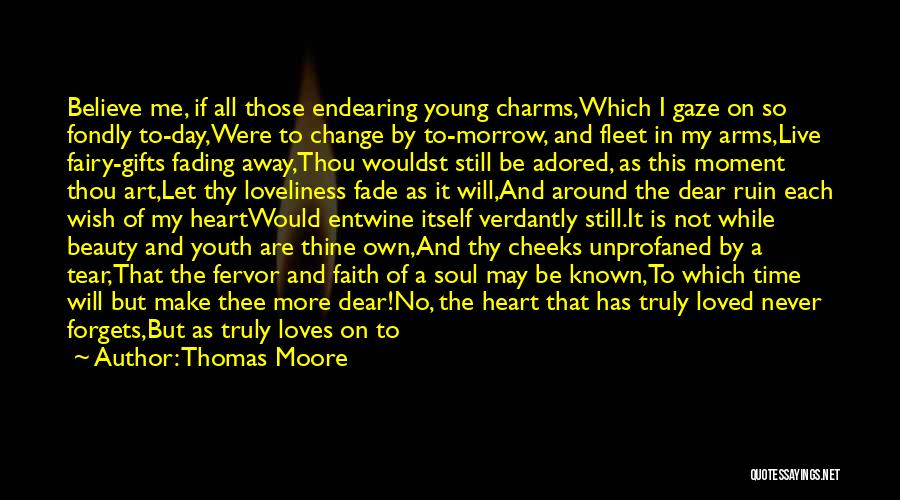 Thomas Moore Quotes: Believe Me, If All Those Endearing Young Charms,which I Gaze On So Fondly To-day,were To Change By To-morrow, And Fleet