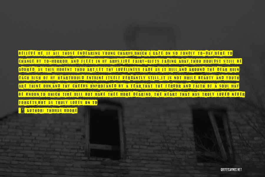 Thomas Moore Quotes: Believe Me, If All Those Endearing Young Charms,which I Gaze On So Fondly To-day,were To Change By To-morrow, And Fleet