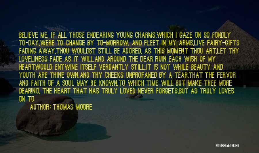 Thomas Moore Quotes: Believe Me, If All Those Endearing Young Charms,which I Gaze On So Fondly To-day,were To Change By To-morrow, And Fleet