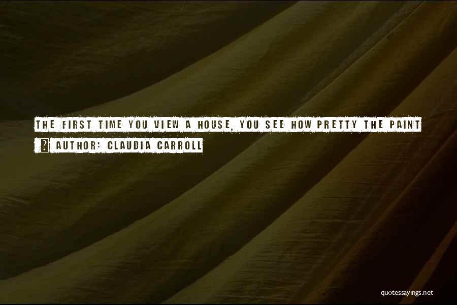 Claudia Carroll Quotes: The First Time You View A House, You See How Pretty The Paint Is And Buy It. The Second Time