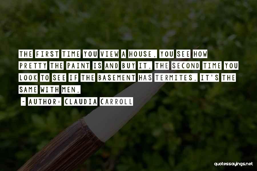 Claudia Carroll Quotes: The First Time You View A House, You See How Pretty The Paint Is And Buy It. The Second Time