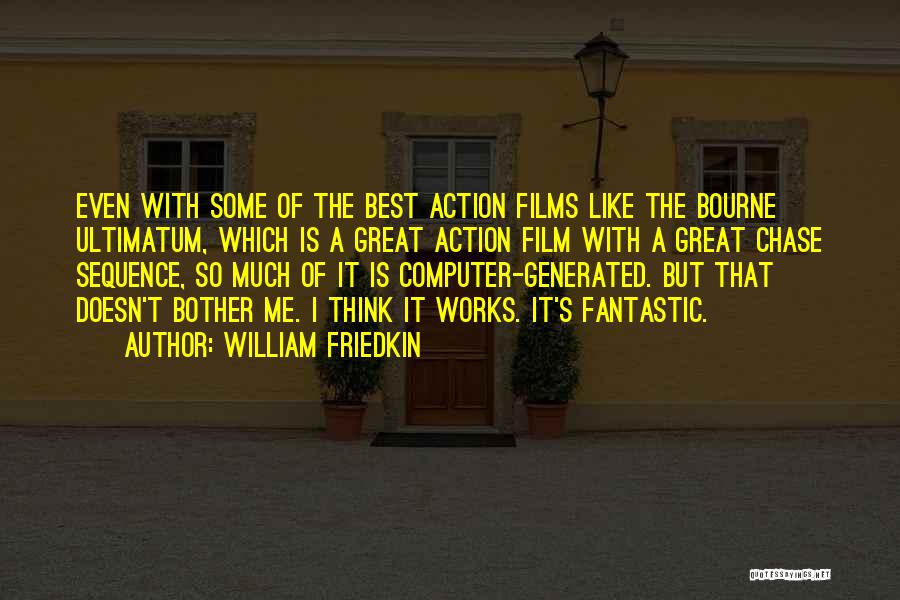 William Friedkin Quotes: Even With Some Of The Best Action Films Like The Bourne Ultimatum, Which Is A Great Action Film With A