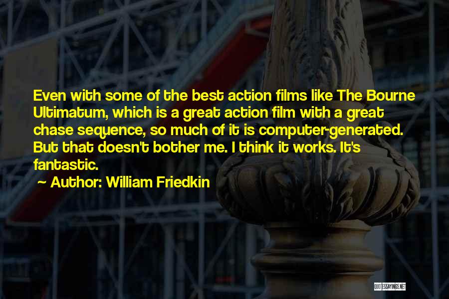 William Friedkin Quotes: Even With Some Of The Best Action Films Like The Bourne Ultimatum, Which Is A Great Action Film With A