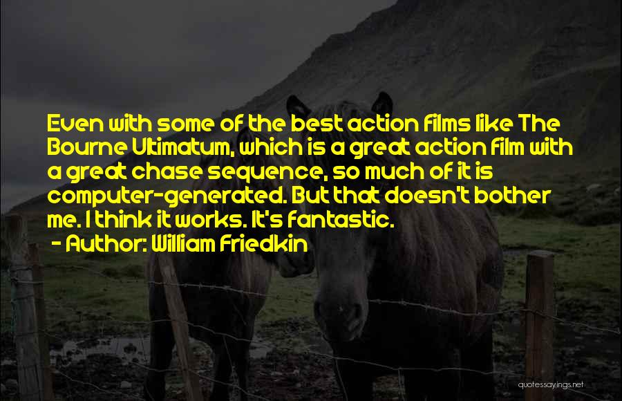 William Friedkin Quotes: Even With Some Of The Best Action Films Like The Bourne Ultimatum, Which Is A Great Action Film With A