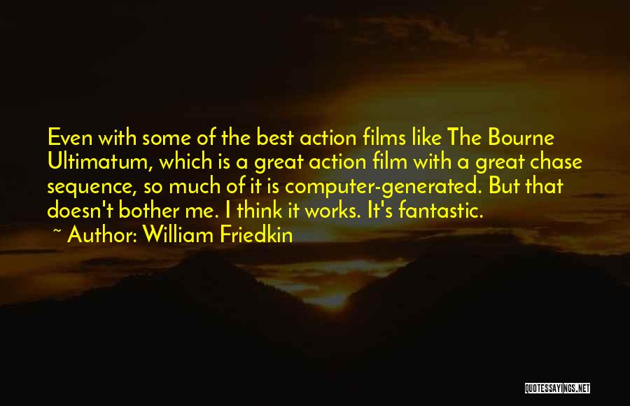 William Friedkin Quotes: Even With Some Of The Best Action Films Like The Bourne Ultimatum, Which Is A Great Action Film With A