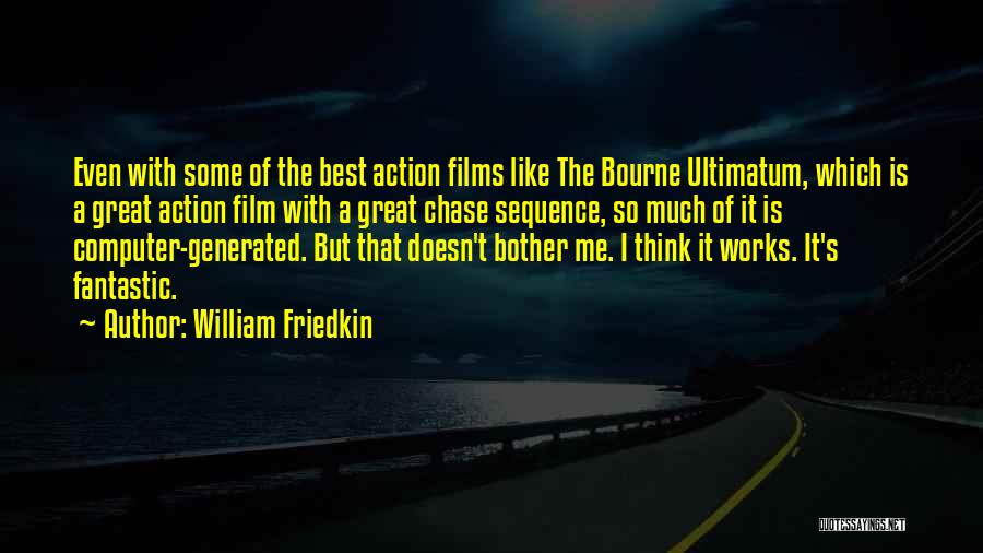 William Friedkin Quotes: Even With Some Of The Best Action Films Like The Bourne Ultimatum, Which Is A Great Action Film With A