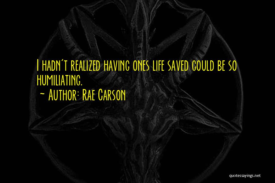 Rae Carson Quotes: I Hadn't Realized Having Ones Life Saved Could Be So Humiliating.
