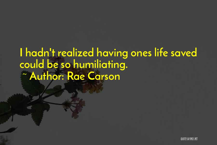 Rae Carson Quotes: I Hadn't Realized Having Ones Life Saved Could Be So Humiliating.