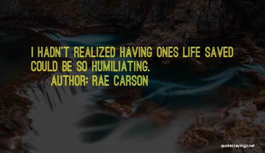 Rae Carson Quotes: I Hadn't Realized Having Ones Life Saved Could Be So Humiliating.
