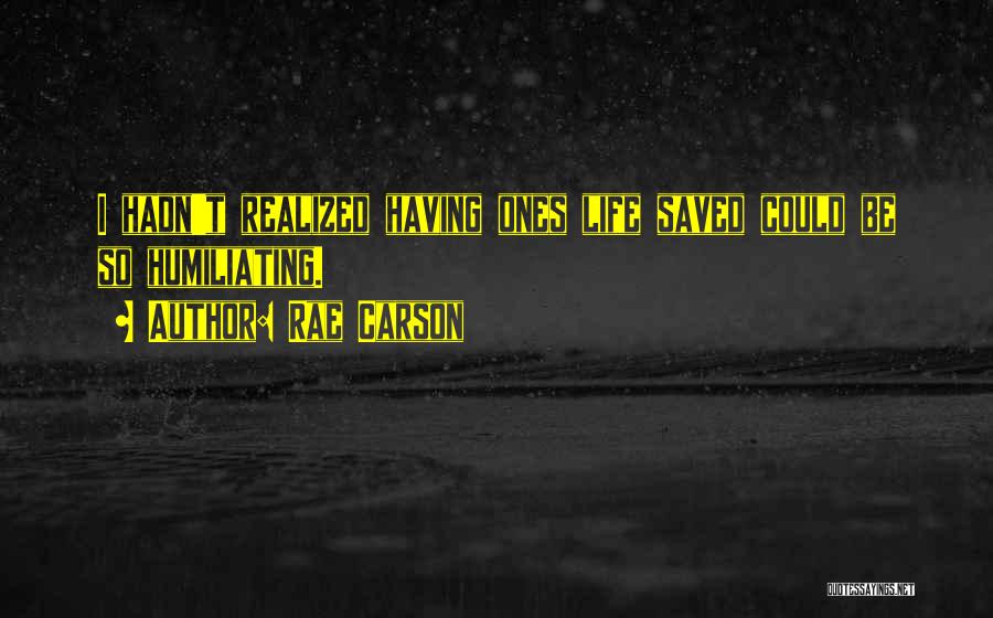 Rae Carson Quotes: I Hadn't Realized Having Ones Life Saved Could Be So Humiliating.