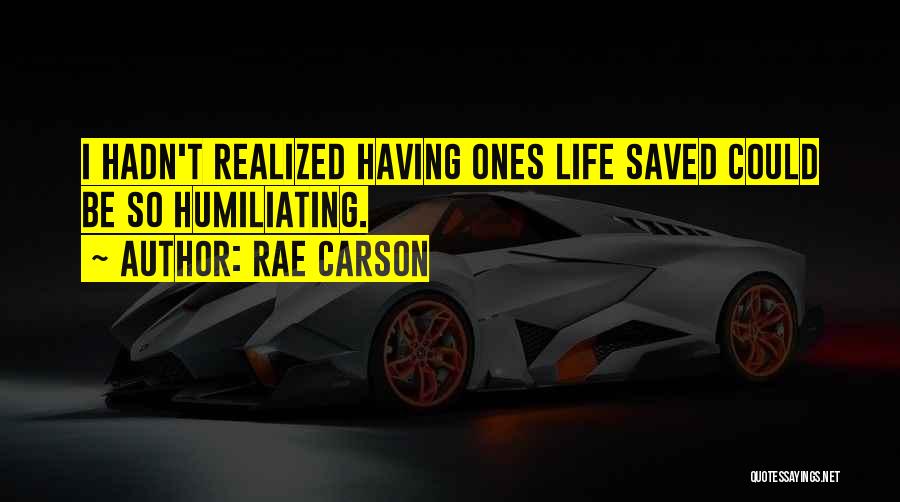 Rae Carson Quotes: I Hadn't Realized Having Ones Life Saved Could Be So Humiliating.
