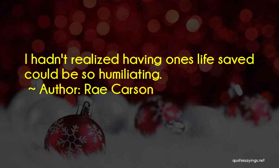 Rae Carson Quotes: I Hadn't Realized Having Ones Life Saved Could Be So Humiliating.