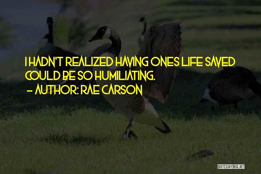 Rae Carson Quotes: I Hadn't Realized Having Ones Life Saved Could Be So Humiliating.