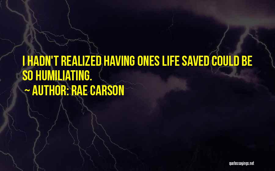 Rae Carson Quotes: I Hadn't Realized Having Ones Life Saved Could Be So Humiliating.