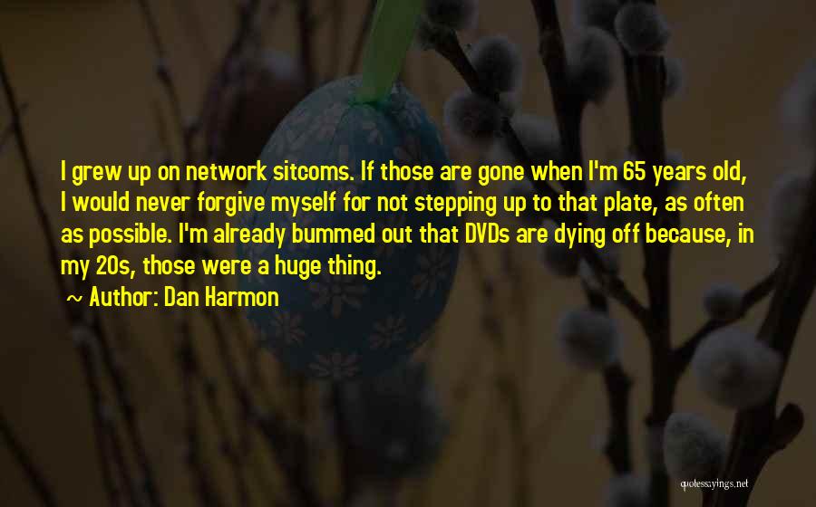 Dan Harmon Quotes: I Grew Up On Network Sitcoms. If Those Are Gone When I'm 65 Years Old, I Would Never Forgive Myself