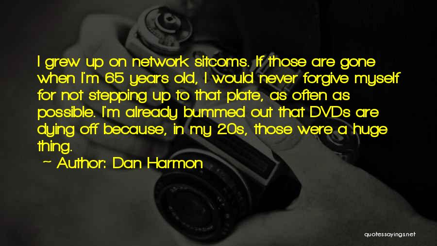 Dan Harmon Quotes: I Grew Up On Network Sitcoms. If Those Are Gone When I'm 65 Years Old, I Would Never Forgive Myself