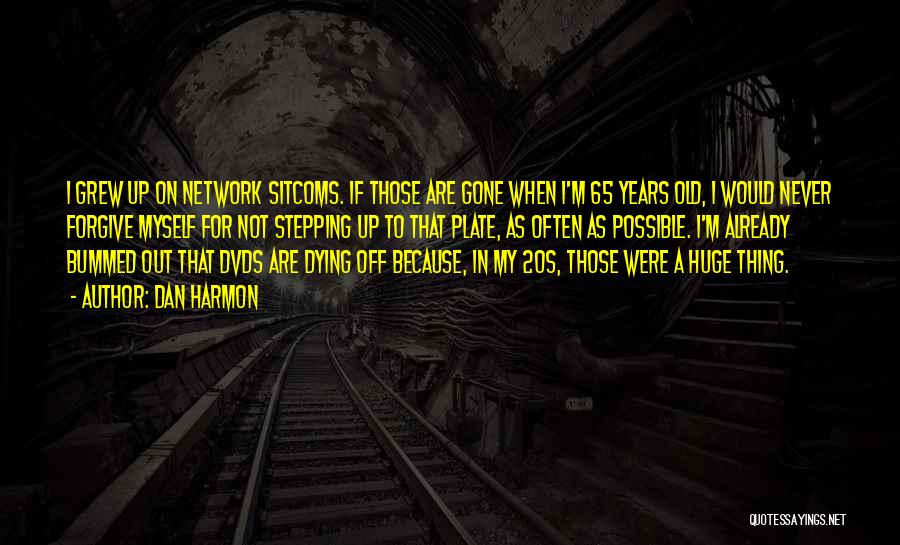 Dan Harmon Quotes: I Grew Up On Network Sitcoms. If Those Are Gone When I'm 65 Years Old, I Would Never Forgive Myself