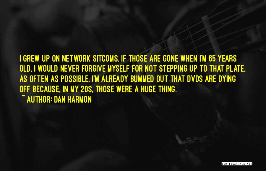 Dan Harmon Quotes: I Grew Up On Network Sitcoms. If Those Are Gone When I'm 65 Years Old, I Would Never Forgive Myself